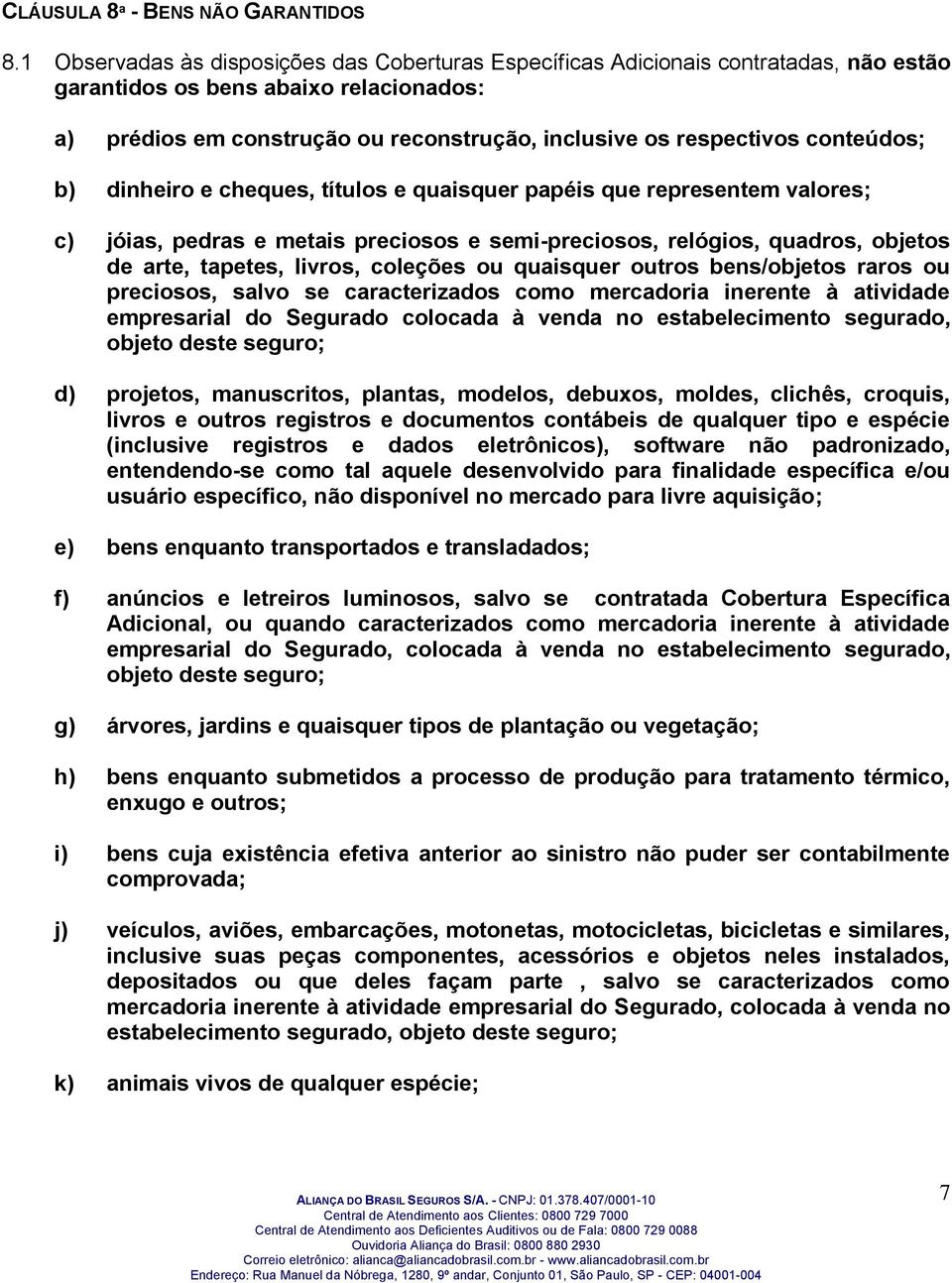 conteúdos; b) dinheiro e cheques, títulos e quaisquer papéis que representem valores; c) jóias, pedras e metais preciosos e semi-preciosos, relógios, quadros, objetos de arte, tapetes, livros,