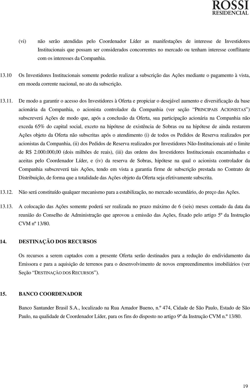 De modo a garantir o acesso dos Investidores à Oferta e propiciar o desejável aumento e diversificação da base acionária da Companhia, o acionista controlador da Companhia (ver seção PRINCIPAIS