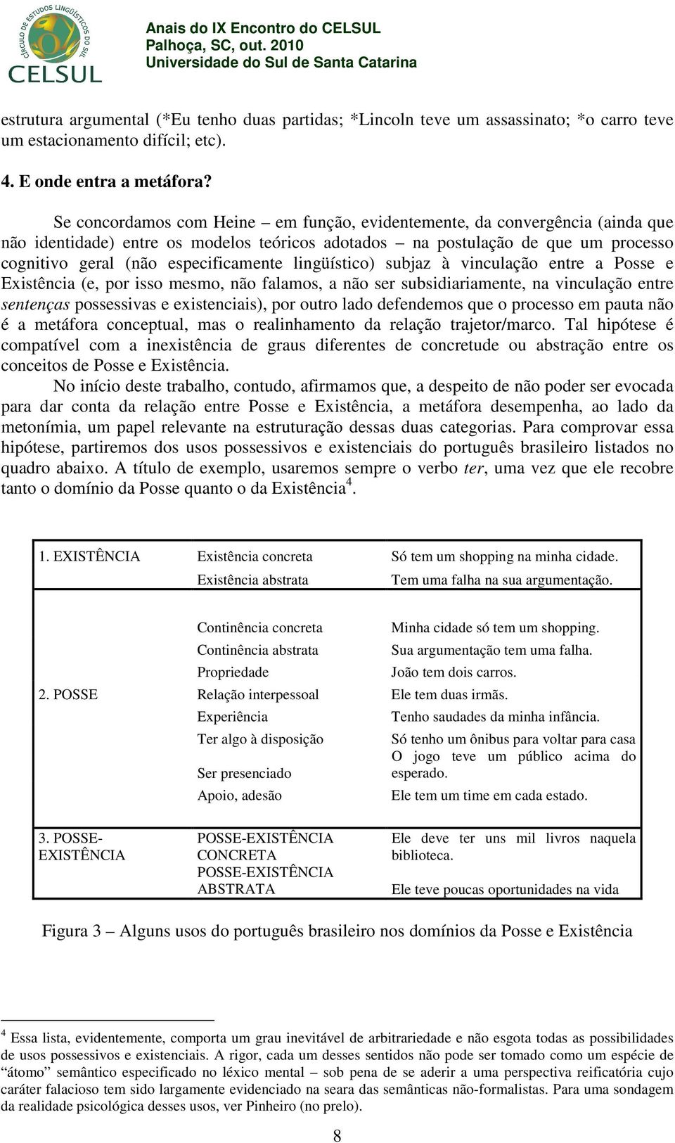 lingüístico) subjaz à vinculação entre a Posse e Existência (e, por isso mesmo, não falamos, a não ser subsidiariamente, na vinculação entre sentenças possessivas e existenciais), por outro lado