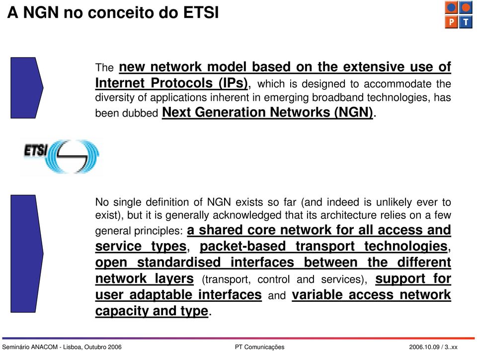 No single definition of NGN exists so far (and indeed is unlikely ever to exist), but it is generally acknowledged that its architecture relies on a few general principles: a shared core network