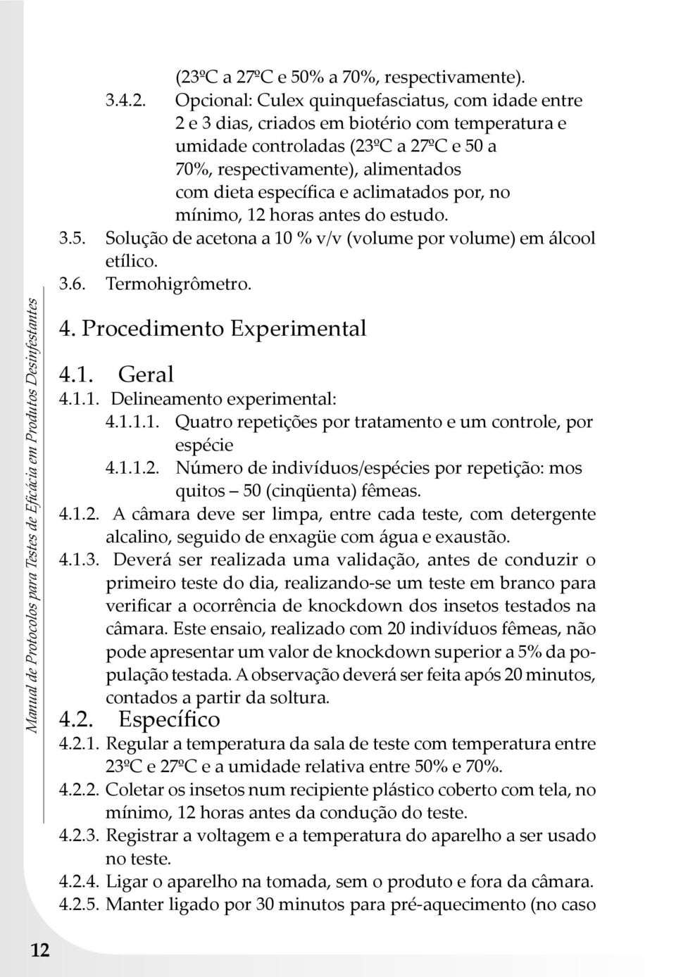 Termohigrômetro. Manual de Protocolos para Testes de Eficácia em Produtos Desinfestantes 4. Procedimento Experimental 4.1. Geral 4.1.1. Delineamento experimental: 4.1.1.1. Quatro repetições por tratamento e um controle, por espécie 4.