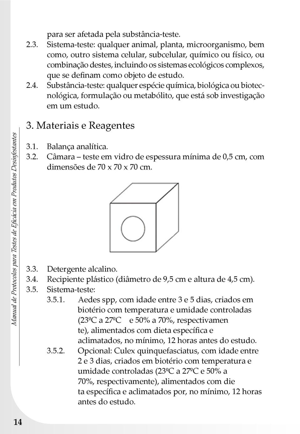 definam como objeto de estudo. 2.4. Substância-teste: qualquer espécie química, biológica ou biotecnológica, formulação ou metabólito, que está sob investigação em um estudo. 3.