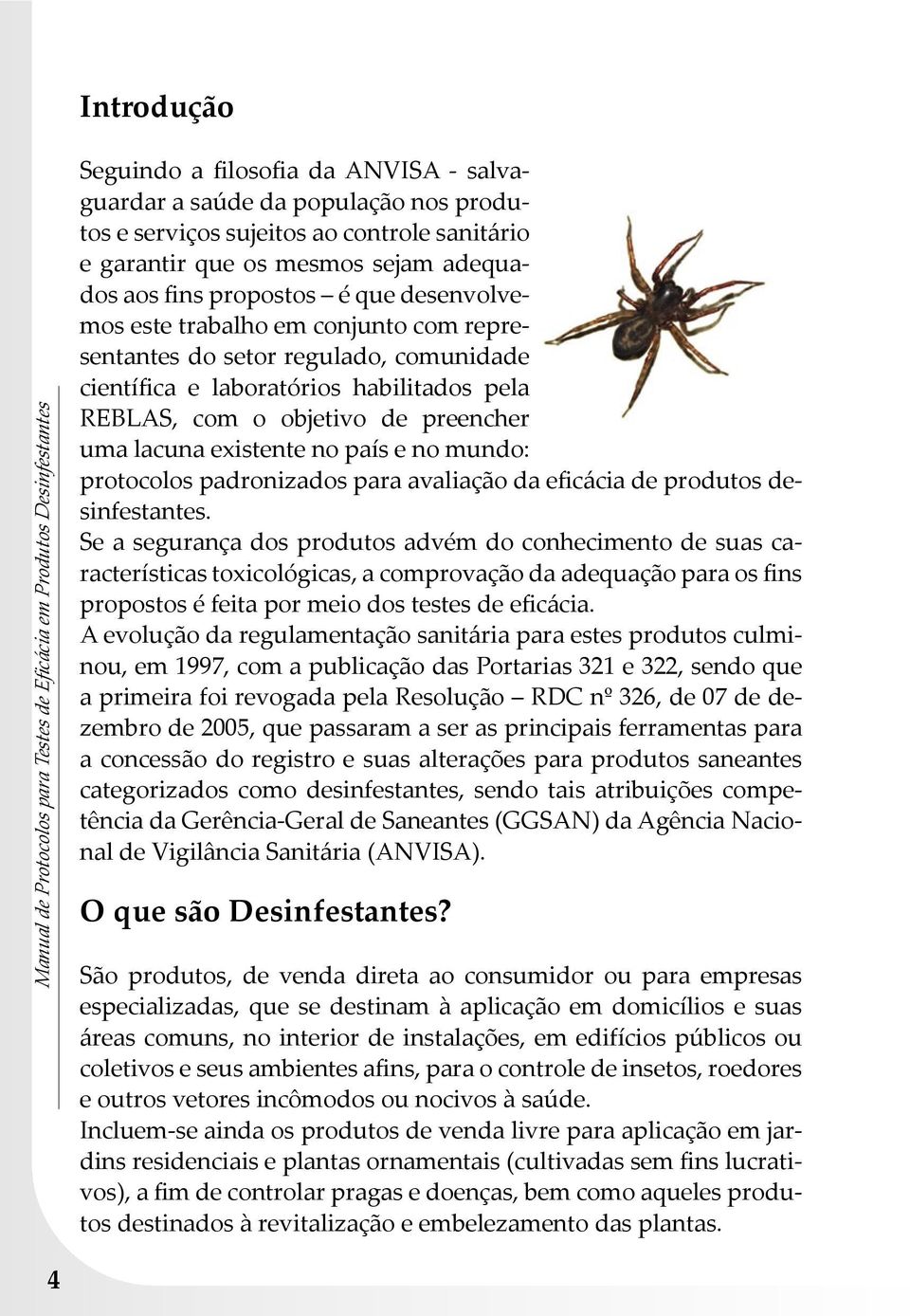 habilitados pela REBLAS, com o objetivo de preencher uma lacuna existente no país e no mundo: protocolos padronizados para avaliação da eficácia de produtos desinfestantes.