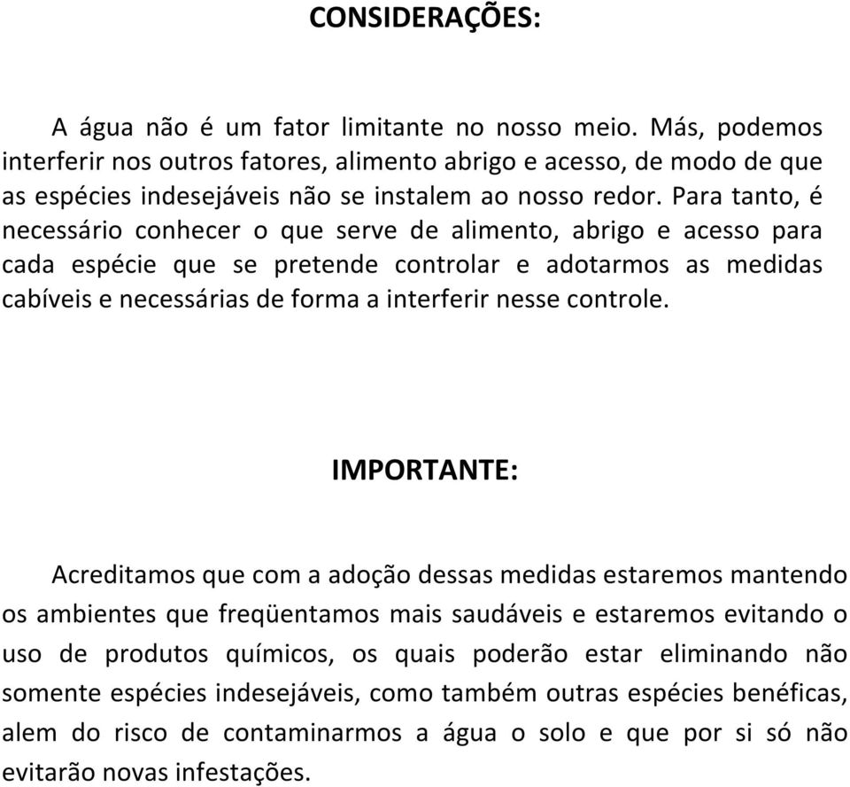 Para tanto, é necessário conhecer o que serve de alimento, abrigo e acesso para cada espécie que se pretende controlar e adotarmos as medidas cabíveis e necessárias de forma a interferir nesse