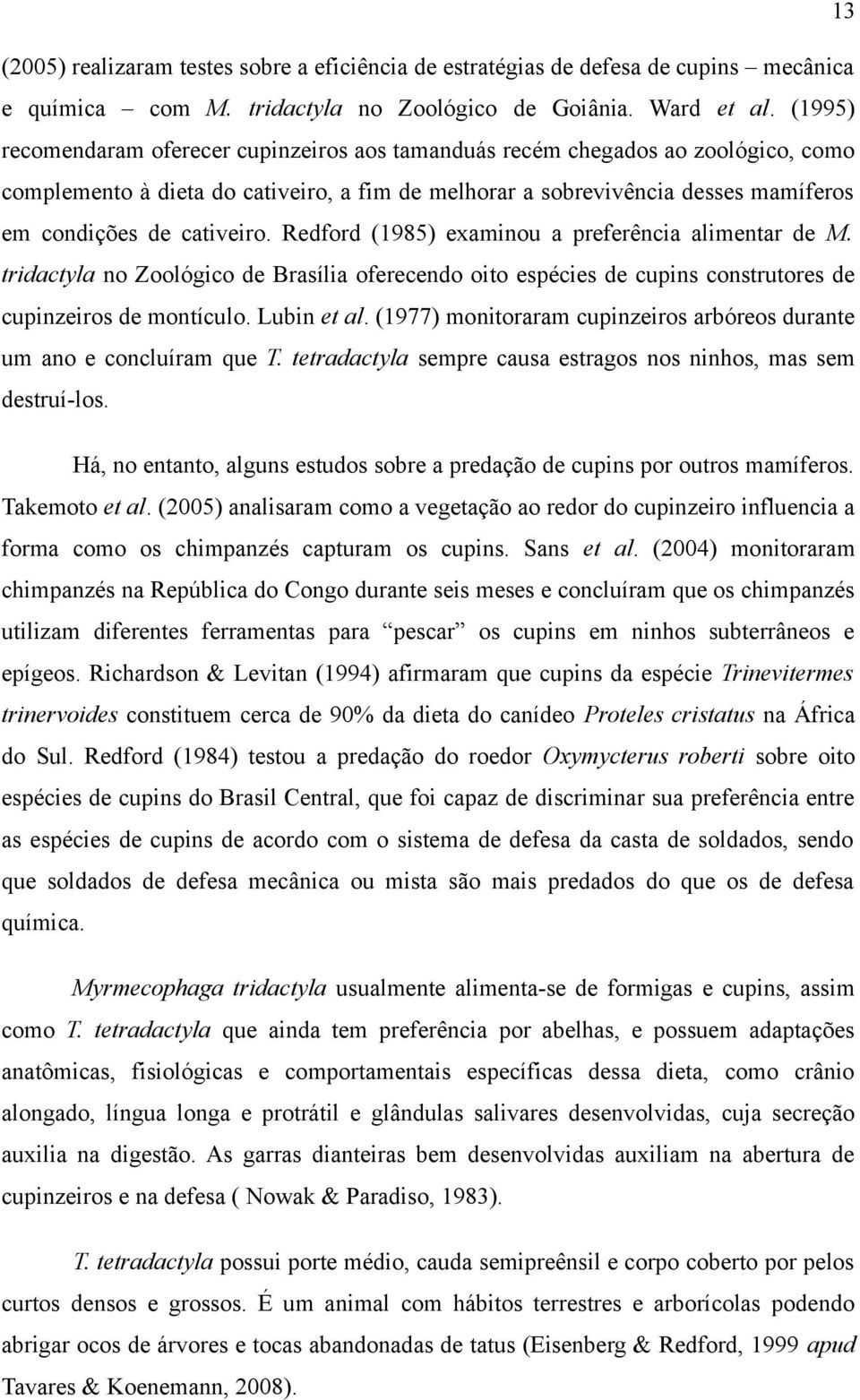 Redford (1985) examinou a preferência alimentar de M. tridactyla no Zoológico de Brasília oferecendo oito espécies de cupins construtores de cupinzeiros de montículo. Lubin et al.