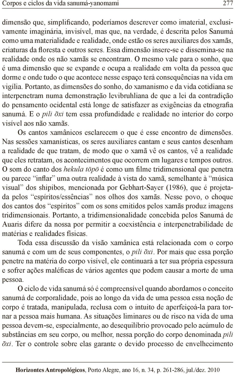 O mesmo vale para o sonho, que é uma dimensão que se expande e ocupa a realidade em volta da pessoa que dorme e onde tudo o que acontece nesse espaço terá consequências na vida em vigília.