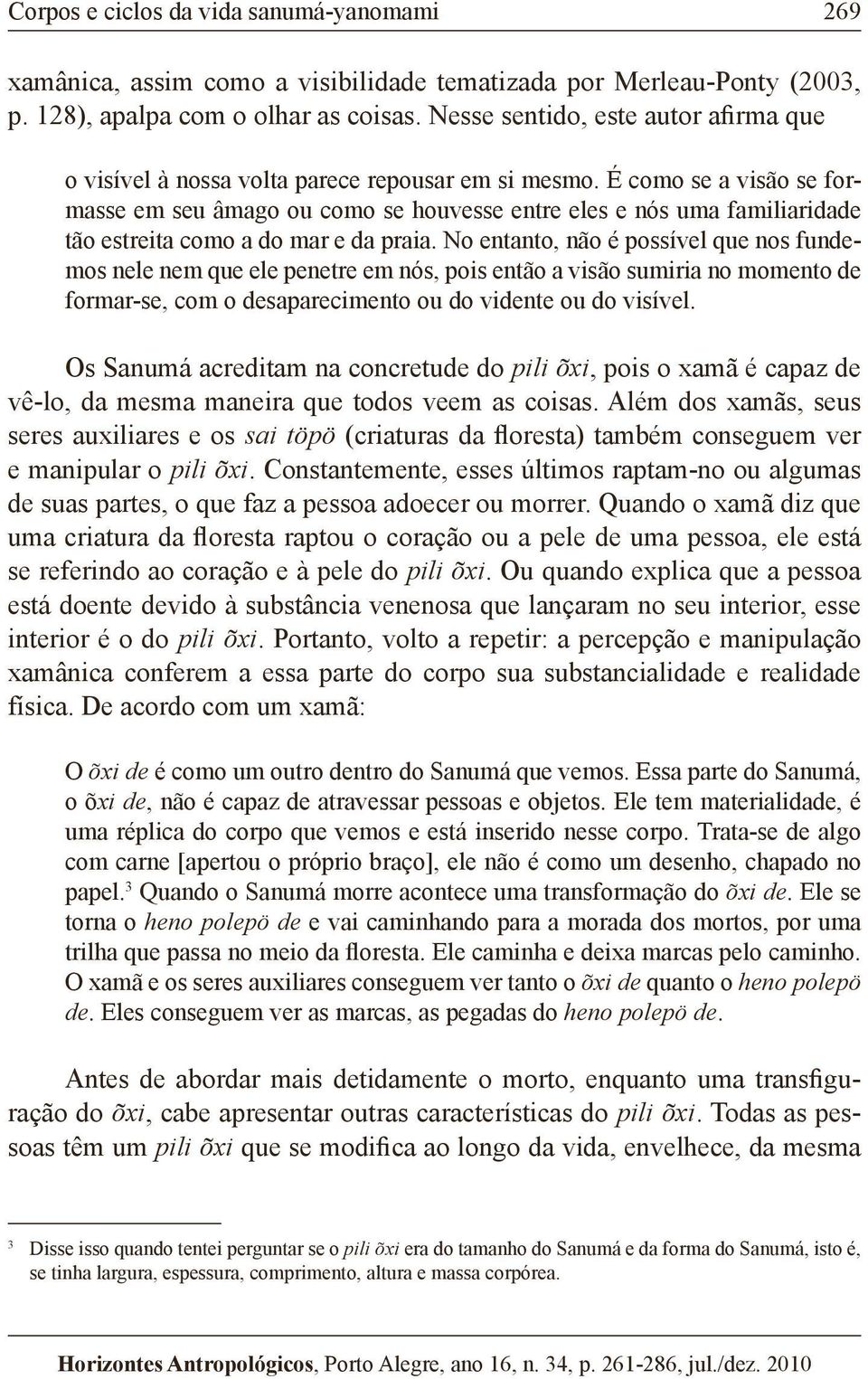 É como se a visão se formasse em seu âmago ou como se houvesse entre eles e nós uma familiaridade tão estreita como a do mar e da praia.