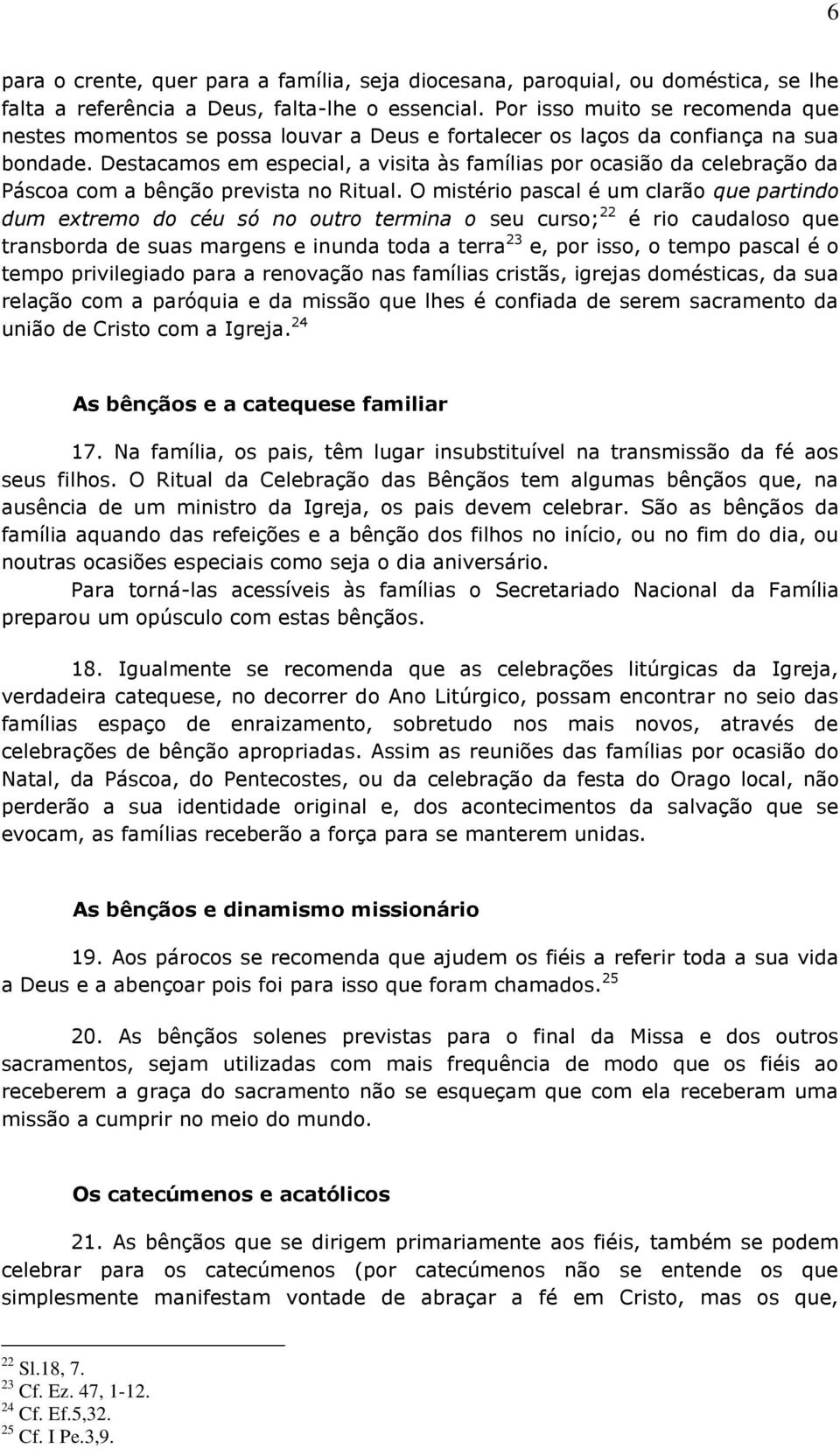 Destacamos em especial, a visita às famílias por ocasião da celebração da Páscoa com a bênção prevista no Ritual.