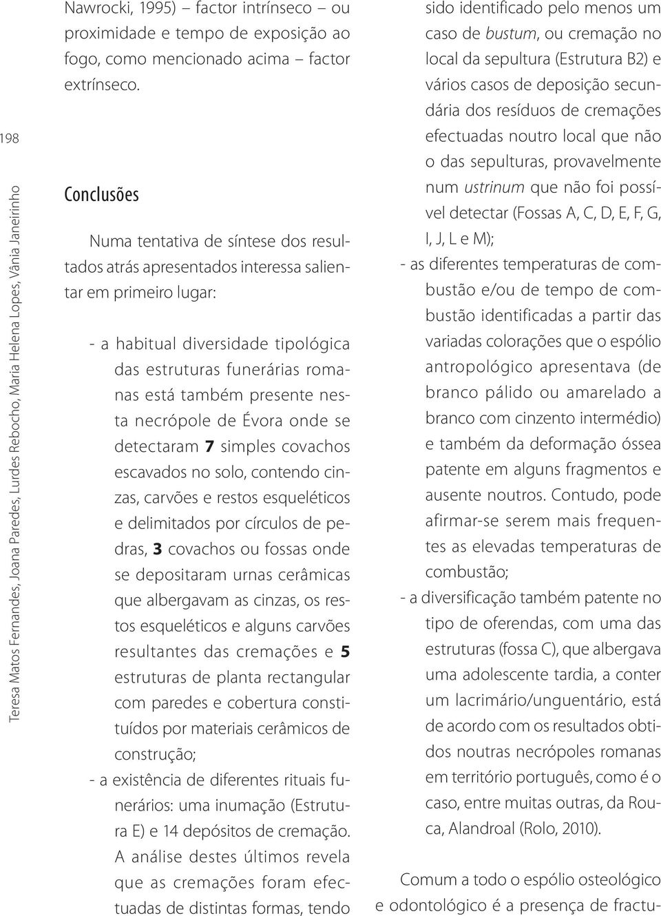 Conclusões Numa tentativa de síntese dos resultados atrás apresentados interessa salientar em primeiro lugar: - a habitual diversidade tipológica das estruturas funerárias romanas está também