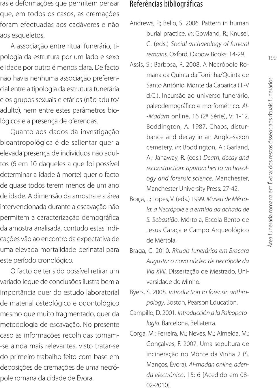 De facto não havia nenhuma associação preferencial entre a tipologia da estrutura funerária e os grupos sexuais e etários (não adulto/ adulto), nem entre estes parâmetros biológicos e a presença de