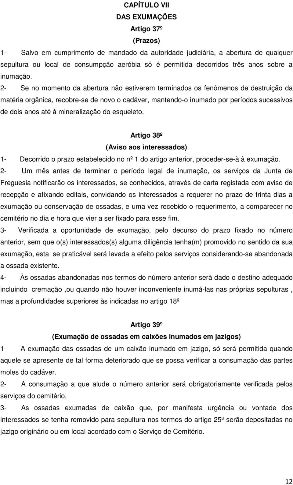 2- Se no momento da abertura não estiverem terminados os fenómenos de destruição da matéria orgânica, recobre-se de novo o cadáver, mantendo-o inumado por períodos sucessivos de dois anos até à