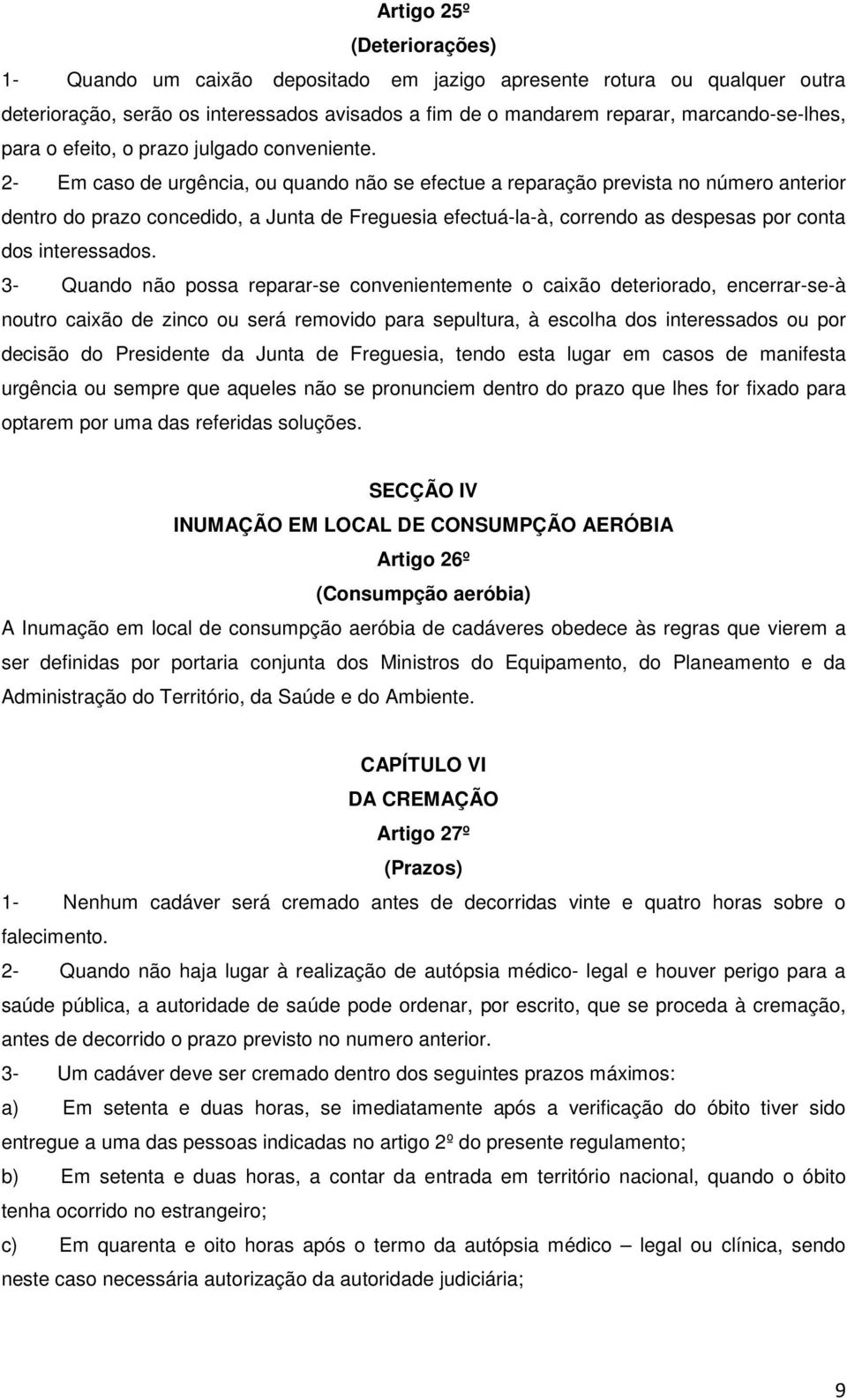 2- Em caso de urgência, ou quando não se efectue a reparação prevista no número anterior dentro do prazo concedido, a Junta de Freguesia efectuá-la-à, correndo as despesas por conta dos interessados.