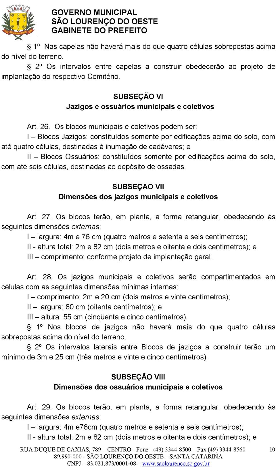 Os blocos municipais e coletivos podem ser: I Blocos Jazigos: constituídos somente por edificações acima do solo, com até quatro células, destinadas à inumação de cadáveres; e II Blocos Ossuários: