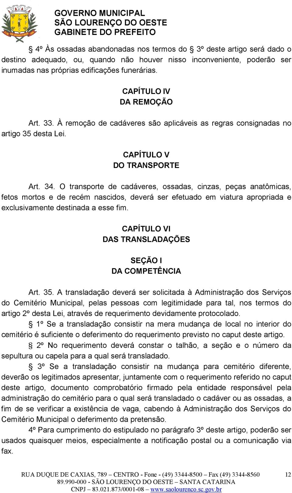 O transporte de cadáveres, ossadas, cinzas, peças anatômicas, fetos mortos e de recém nascidos, deverá ser efetuado em viatura apropriada e exclusivamente destinada a esse fim.