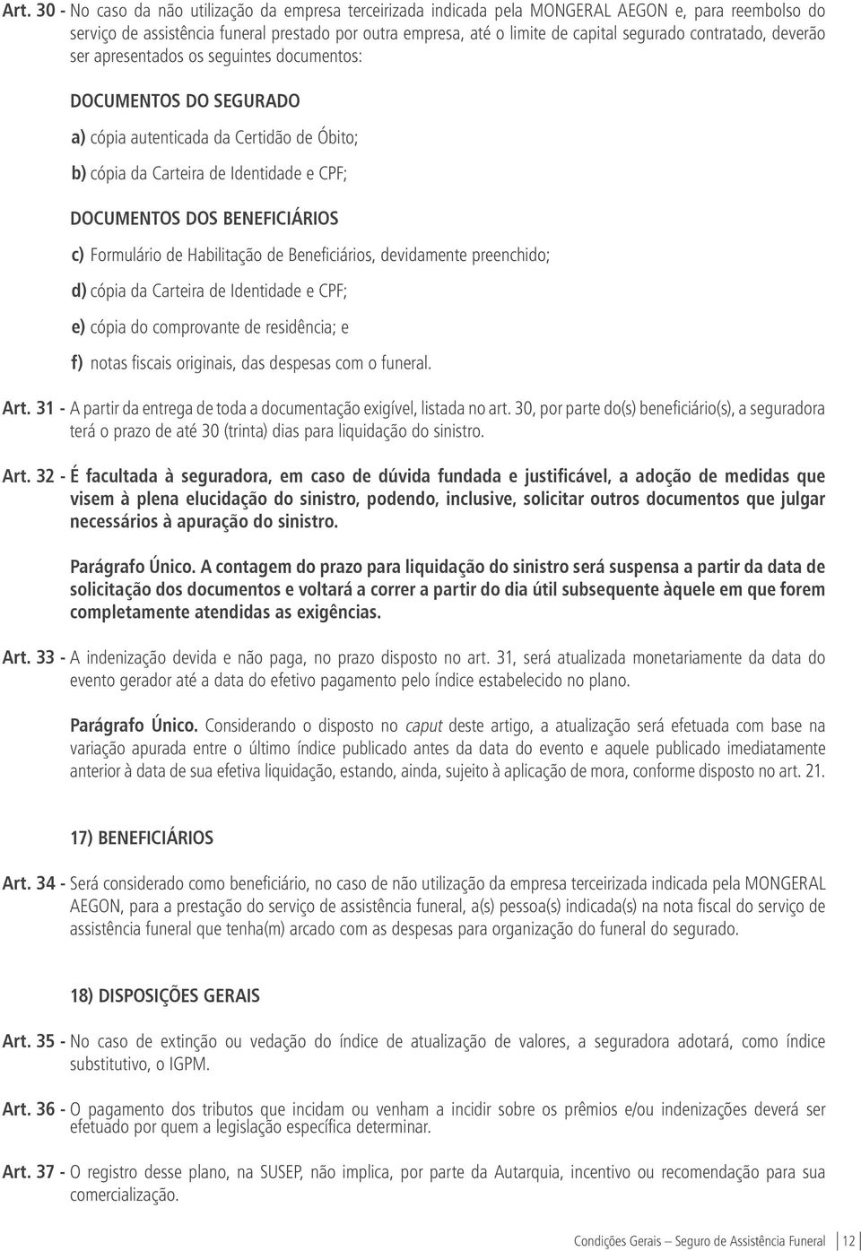 BENEFICIÁRIOS c) Formulário de Habilitação de Beneficiários, devidamente preenchido; d) cópia da Carteira de Identidade e CPF; e) cópia do comprovante de residência; e f) notas fiscais originais, das