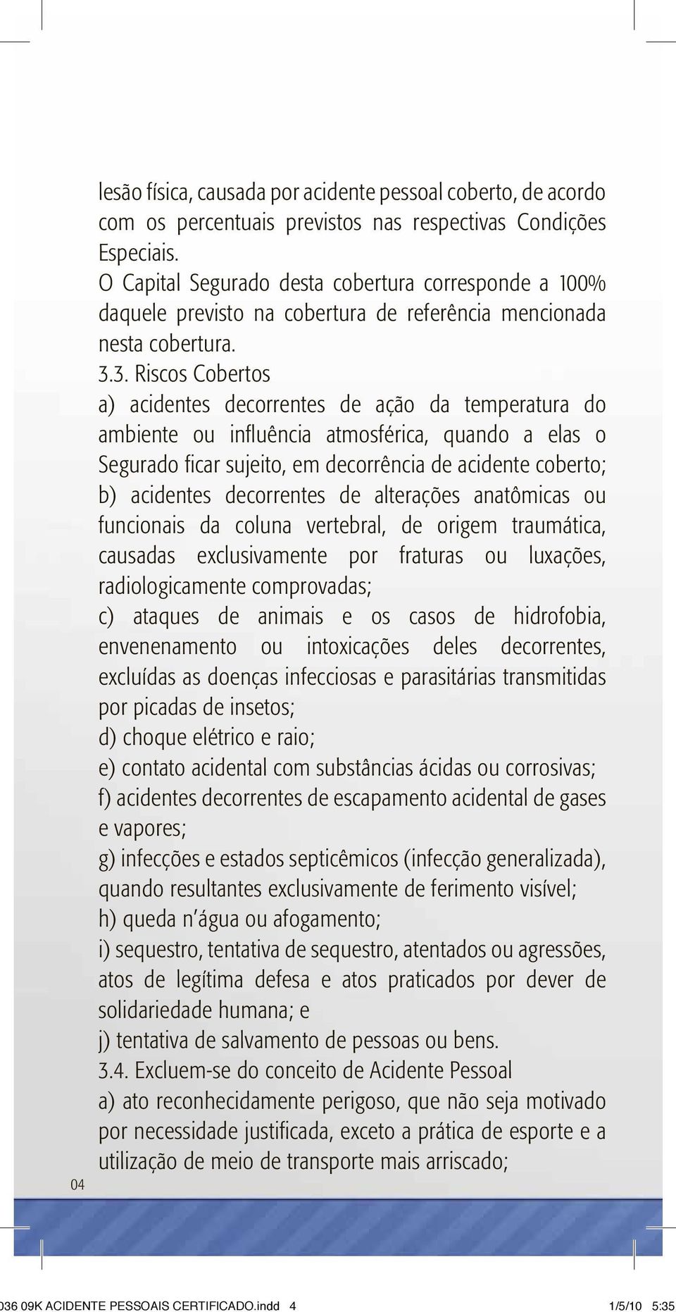 3. Riscos Cobertos a) acidentes decorrentes de ação da temperatura do ambiente ou influência atmosférica, quando a elas o Segurado ficar sujeito, em decorrência de acidente coberto; b) acidentes