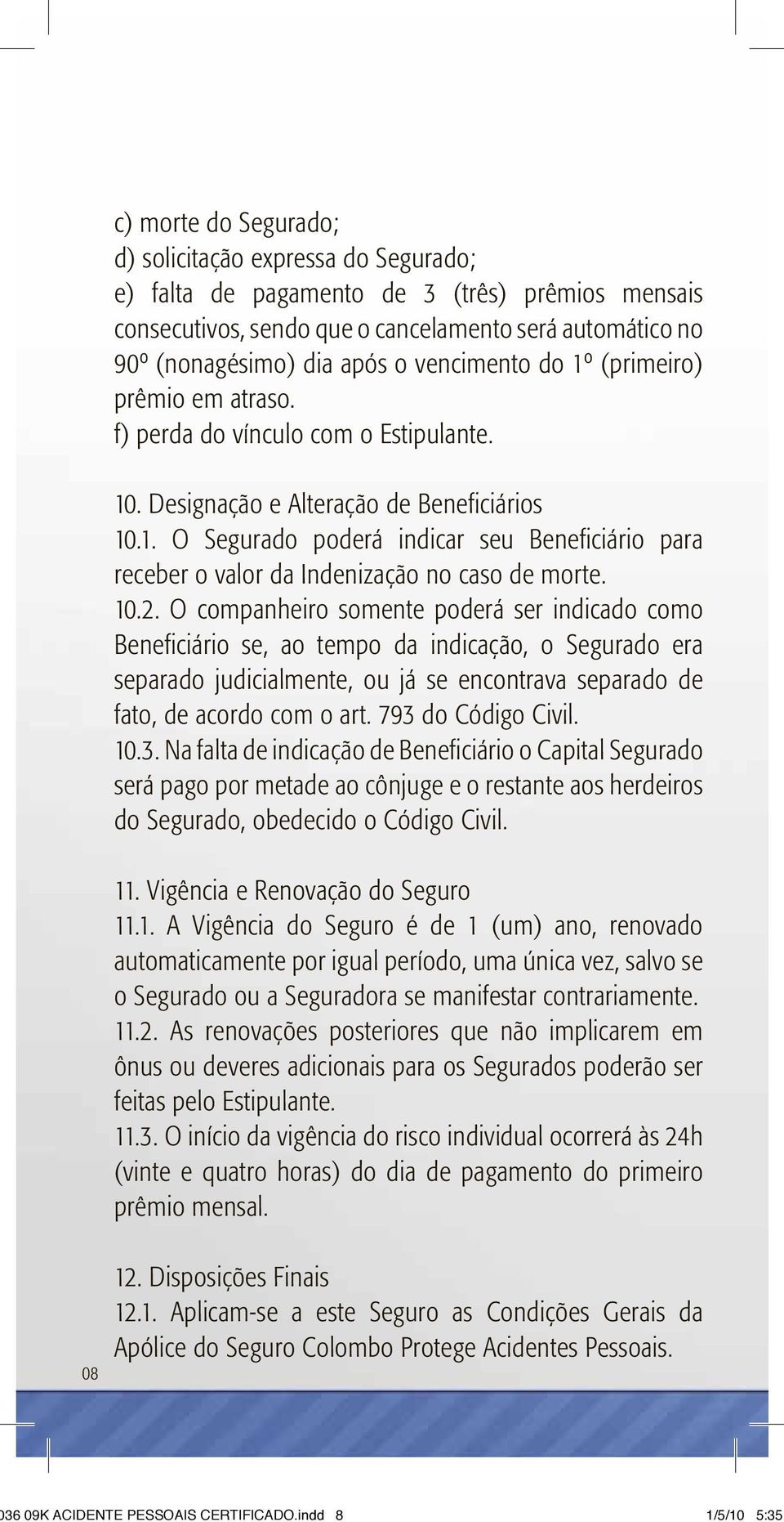 10.2. O companheiro somente poderá ser indicado como Beneficiário se, ao tempo da indicação, o Segurado era separado judicialmente, ou já se encontrava separado de fato, de acordo com o art.