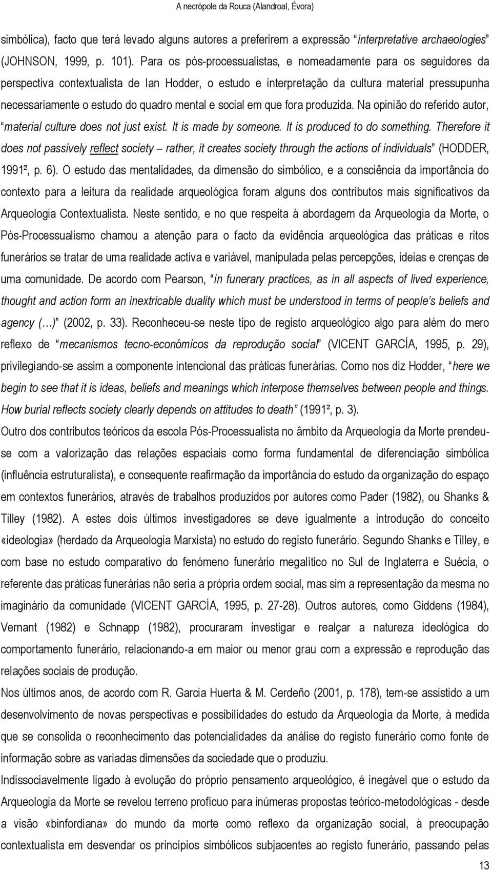 mental e social em que fora produzida. Na opinião do referido autor, material culture does not just exist. It is made by someone. It is produced to do something.