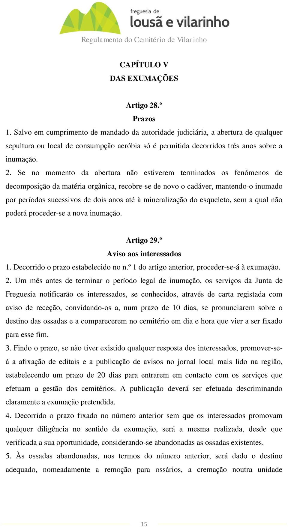 Se no momento da abertura não estiverem terminados os fenómenos de decomposição da matéria orgânica, recobre-se de novo o cadáver, mantendo-o inumado por períodos sucessivos de dois anos até à