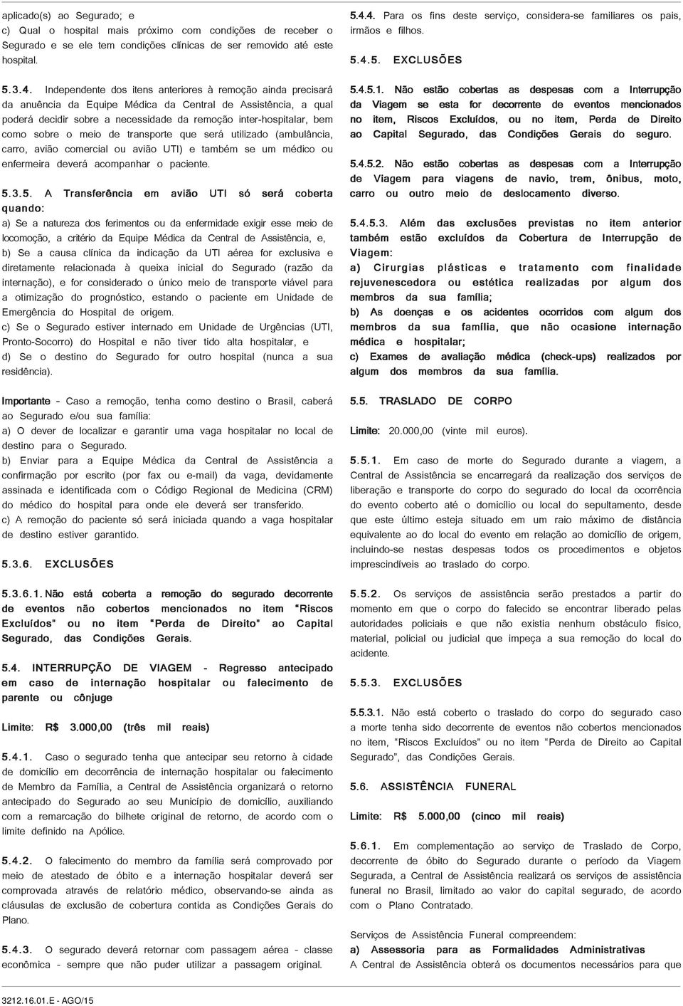 sobre o meio de transporte que será utilizado (ambulância, carro, avião comercial ou avião UTI) e também se um médico ou enfermeira deverá acompanhar o paciente. 5.