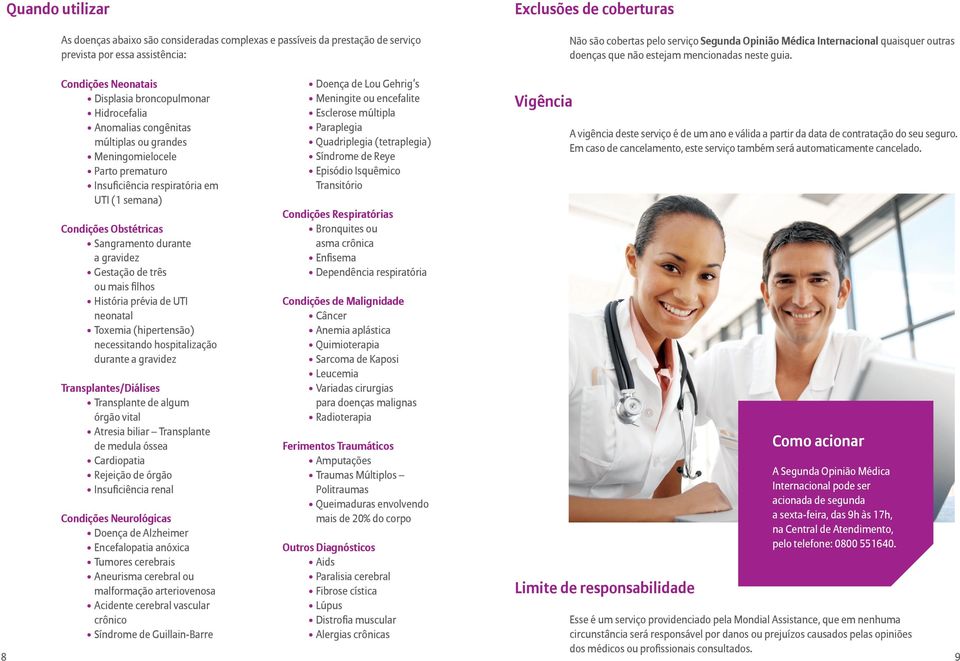 Condições Neonatais Displasia broncopulmonar Hidrocefalia Anomalias congênitas múltiplas ou grandes Meningomielocele Parto prematuro Insuficiência respiratória em UTI (1 semana) Condições Obstétricas