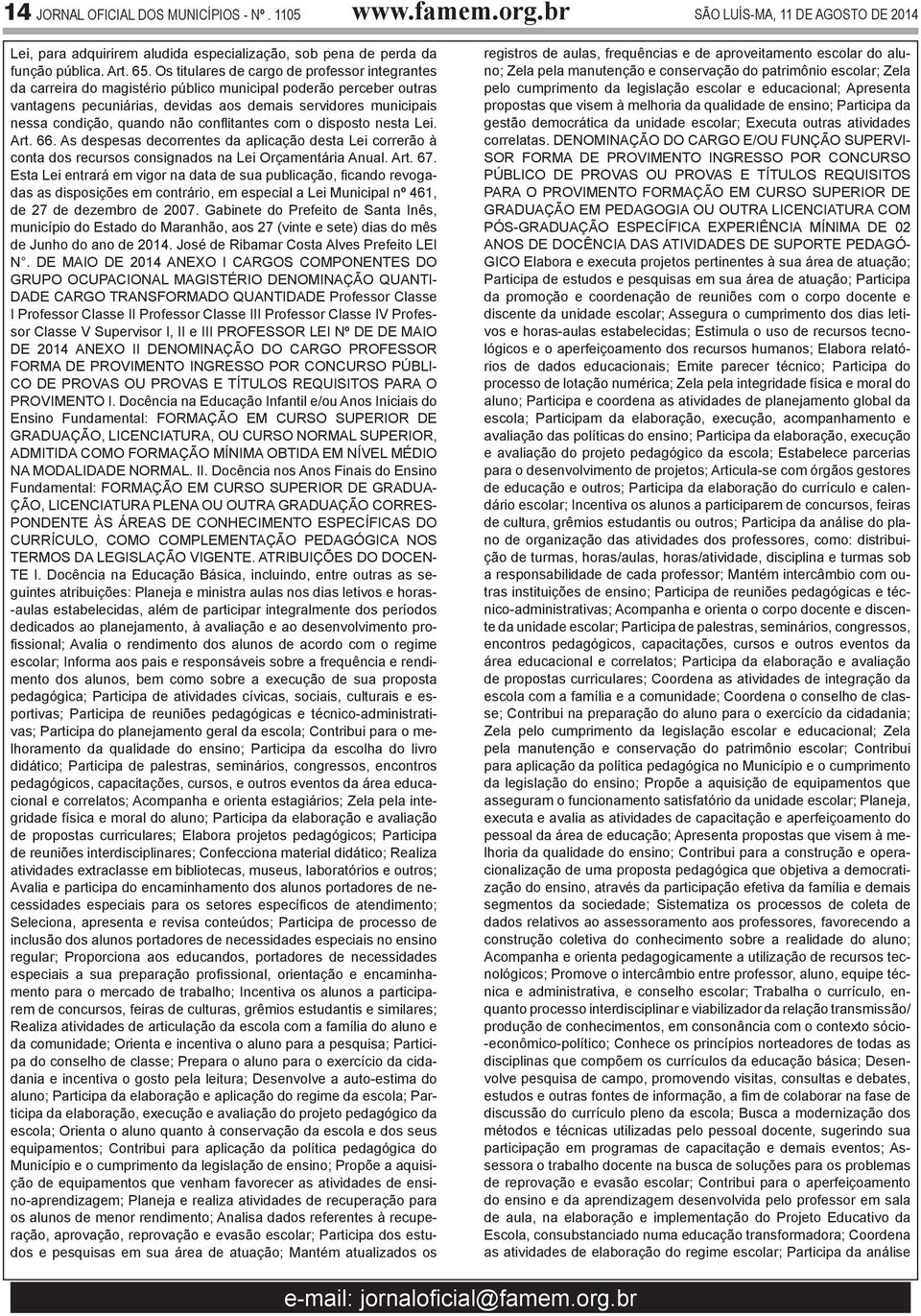 quando não conflitantes com o disposto nesta Lei. Art. 66. As despesas decorrentes da aplicação desta Lei correrão à conta dos recursos consignados na Lei Orçamentária Anual. Art. 67.