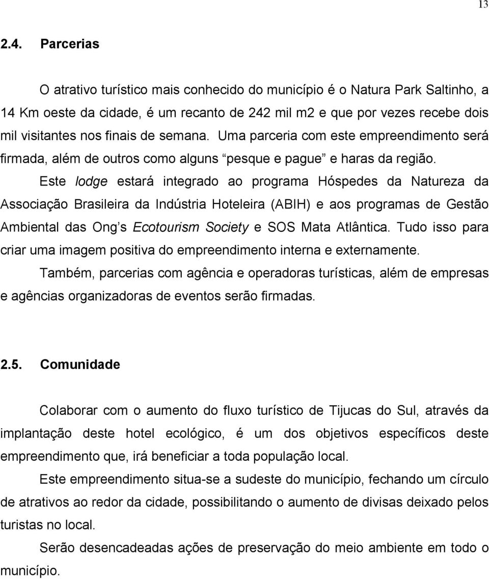 semana. Uma parceria com este empreendimento será firmada, além de outros como alguns pesque e pague e haras da região.