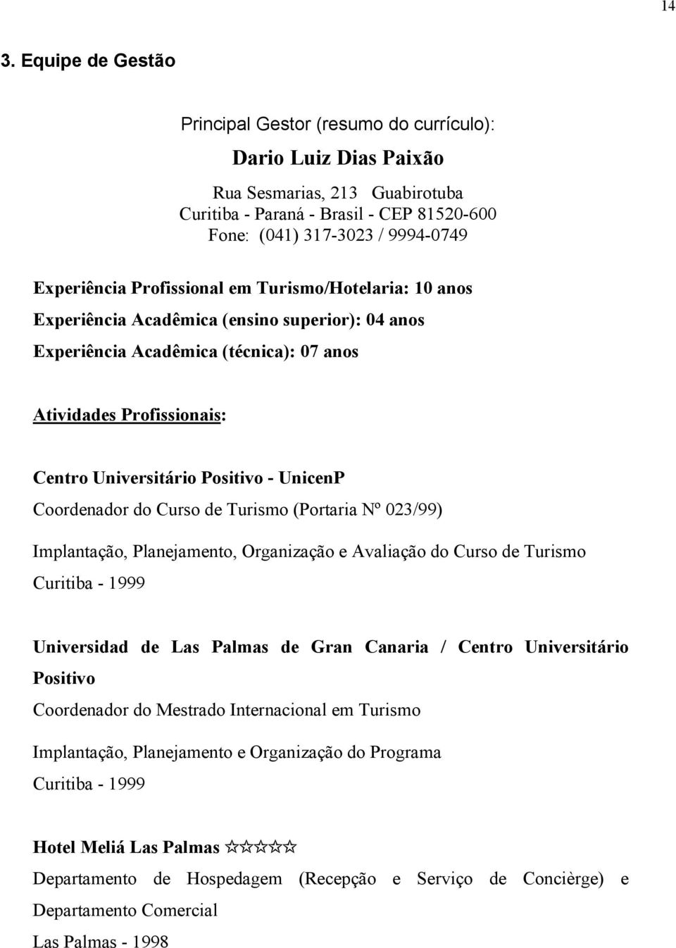 Positivo - UnicenP Coordenador do Curso de Turismo (Portaria Nº 023/99) Implantação, Planejamento, Organização e Avaliação do Curso de Turismo Curitiba - 1999 Universidad de Las Palmas de Gran