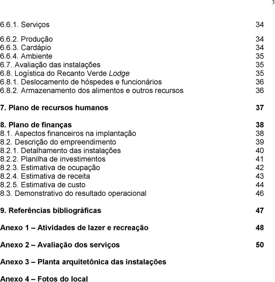 2.2. Planilha de investimentos 41 8.2.3. Estimativa de ocupação 42 8.2.4. Estimativa de receita 43 8.2.5. Estimativa de custo 44 8.3. Demonstrativo do resultado operacional 46 9.