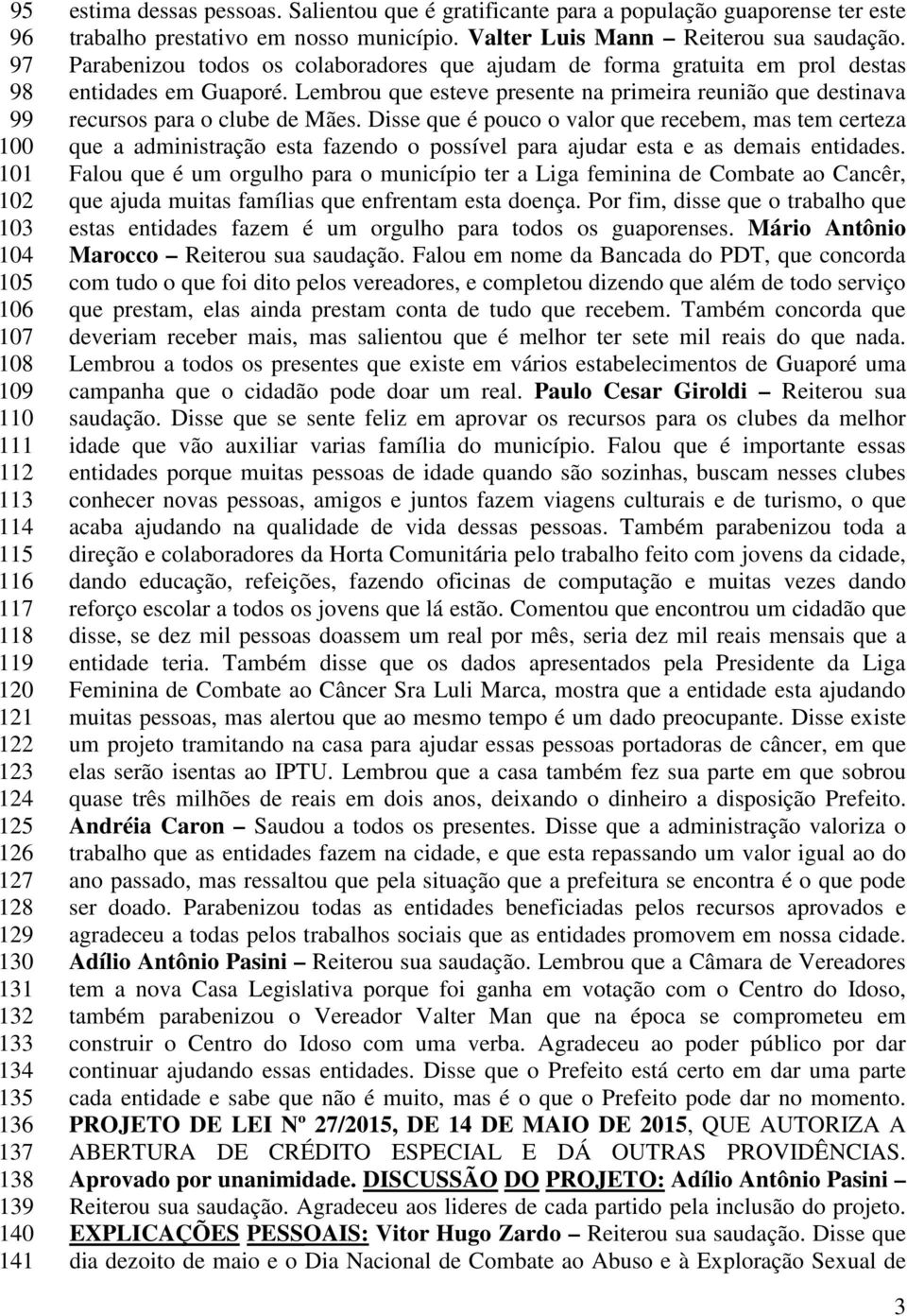 Parabenizou todos os colaboradores que ajudam de forma gratuita em prol destas entidades em Guaporé. Lembrou que esteve presente na primeira reunião que destinava recursos para o clube de Mães.