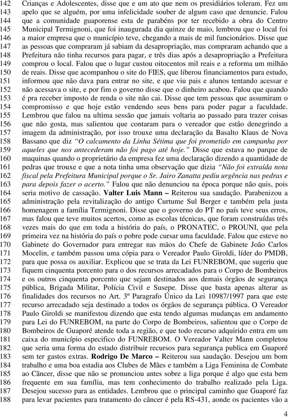 Falou que a comunidade guaporense esta de parabéns por ter recebido a obra do Centro Municipal Termignoni, que foi inaugurada dia quinze de maio, lembrou que o local foi a maior empresa que o