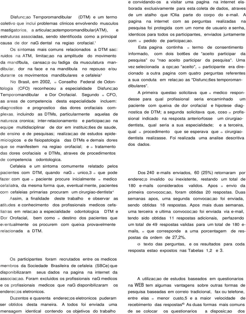 1 Os sintomas mais comuns relacionados a DTM sac: ruidos na ATM, limitac;ao na amplitude do movimento da mandfbula, cansac;o ou fadiga da musculatura mandibular, dor na face e na mandibula no repouso