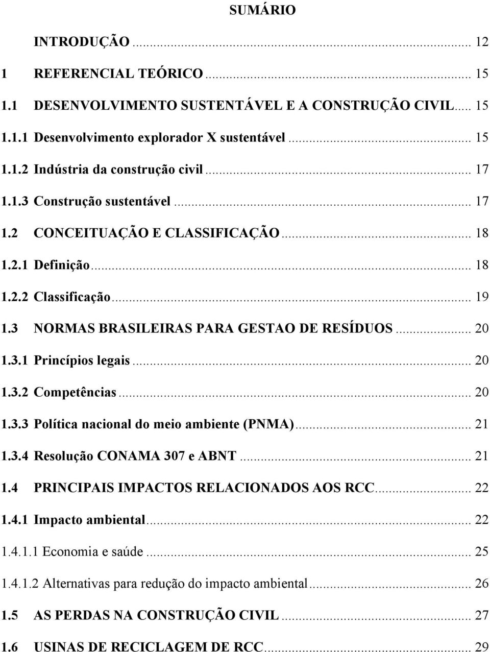 .. 20 1.3.2 Competências... 20 1.3.3 Política nacional do meio ambiente (PNMA)... 21 1.3.4 Resolução CONAMA 307 e ABNT... 21 1.4 PRINCIPAIS IMPACTOS RELACIONADOS AOS RCC... 22 1.4.1 Impacto ambiental.