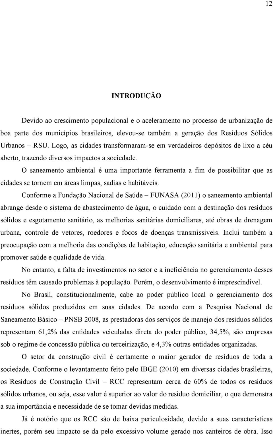 O saneamento ambiental é uma importante ferramenta a fim de possibilitar que as cidades se tornem em áreas limpas, sadias e habitáveis.