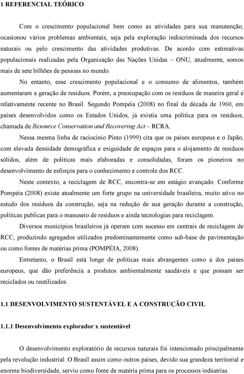 No entanto, esse crescimento populacional e o consumo de alimentos, também aumentaram a geração de resíduos. Porém, a preocupação com os resíduos de maneira geral é relativamente recente no Brasil.