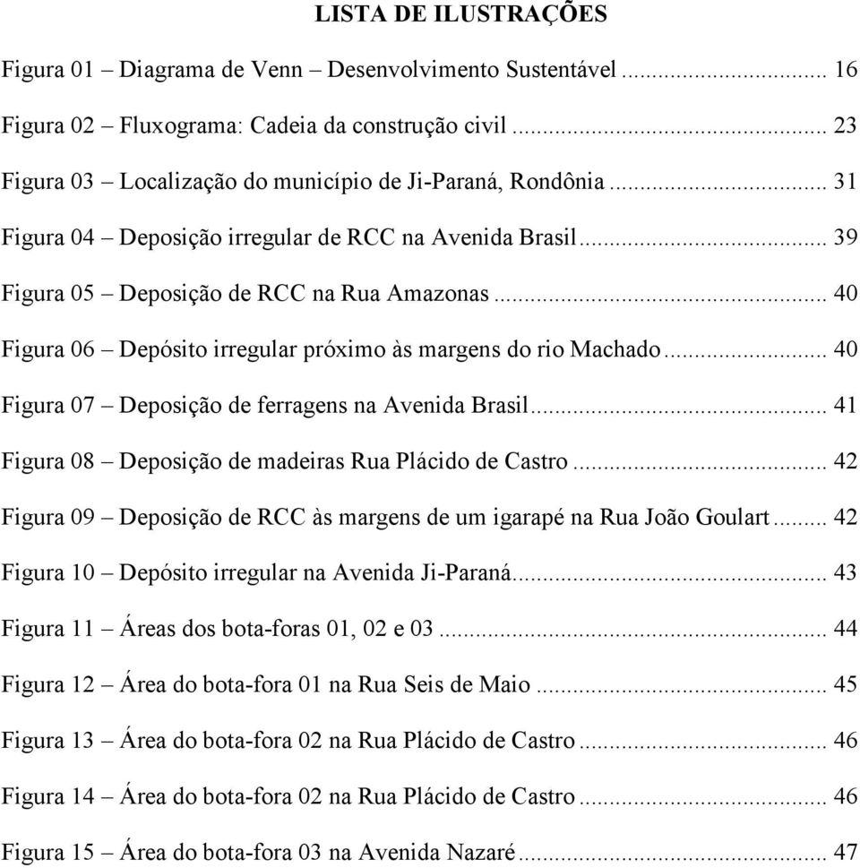 .. 40 Figura 07 Deposição de ferragens na Avenida Brasil... 41 Figura 08 Deposição de madeiras Rua Plácido de Castro... 42 Figura 09 Deposição de RCC às margens de um igarapé na Rua João Goulart.