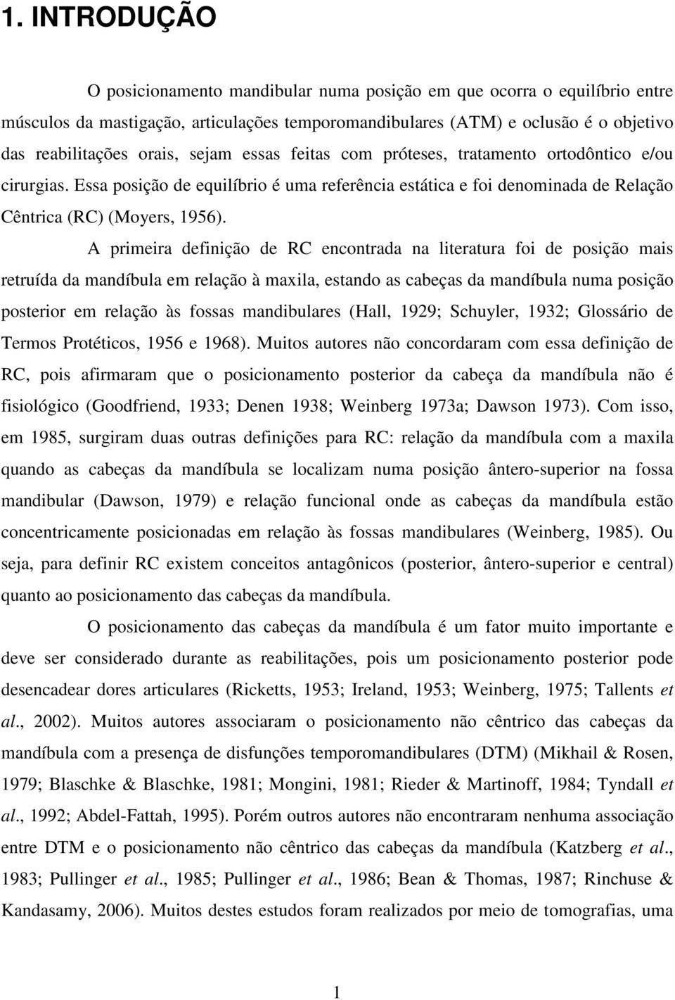 A primeira definição de RC encontrada na literatura foi de posição mais retruída da mandíbula em relação à maxila, estando as cabeças da mandíbula numa posição posterior em relação às fossas