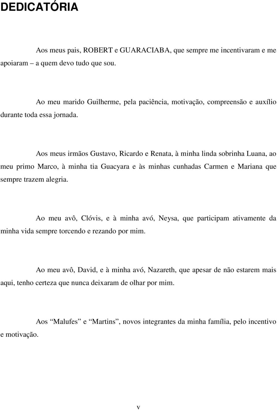 Aos meus irmãos Gustavo, Ricardo e Renata, à minha linda sobrinha Luana, ao meu primo Marco, à minha tia Guacyara e às minhas cunhadas Carmen e Mariana que sempre trazem alegria.