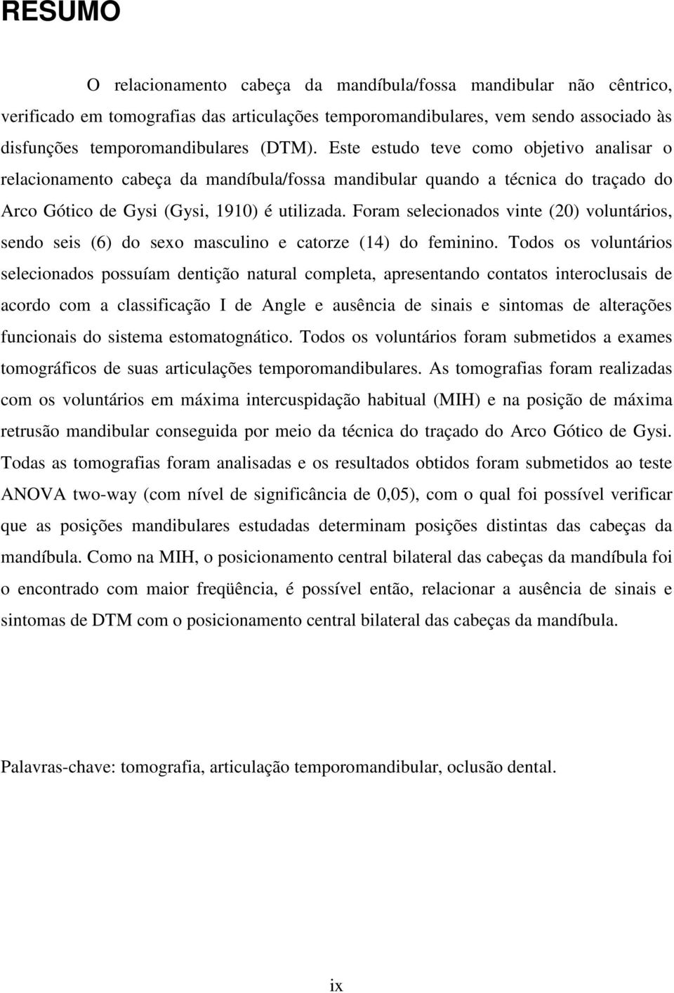 Foram selecionados vinte (20) voluntários, sendo seis (6) do sexo masculino e catorze (14) do feminino.