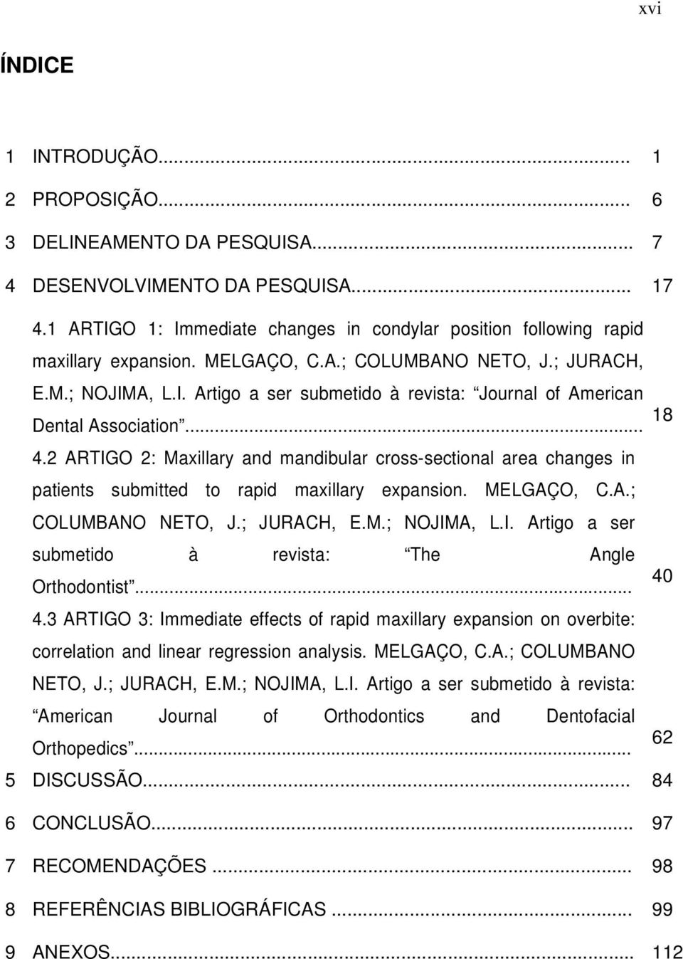 .. 18 4.2 ARTIGO 2: Maxillary and mandibular cross-sectional area changes in patients submitted to rapid maxillary expansion. MELGAÇO, C.A.; COLUMBANO NETO, J.; JURACH, E.M.; NOJIMA, L.I. Artigo a ser submetido à revista: The Angle Orthodontist.