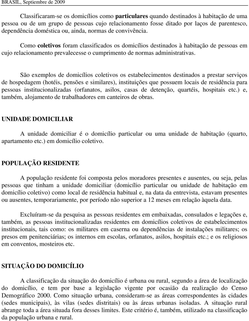 São exemplos de domicílios coletivos os estabelecimentos destinados a prestar serviços de hospedagem (hotéis, pensões e similares), instituições que possuem locais de residência para pessoas