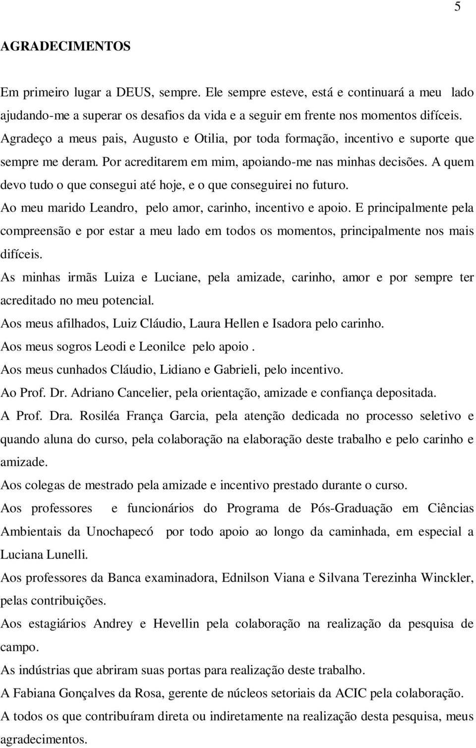 A quem devo tudo o que consegui até hoje, e o que conseguirei no futuro. Ao meu marido Leandro, pelo amor, carinho, incentivo e apoio.