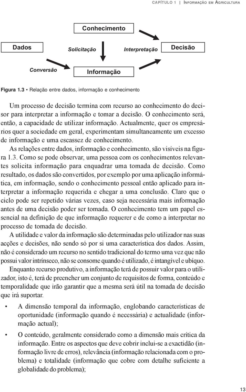 O conhecimento será, então, a capacidade de utilizar informação.