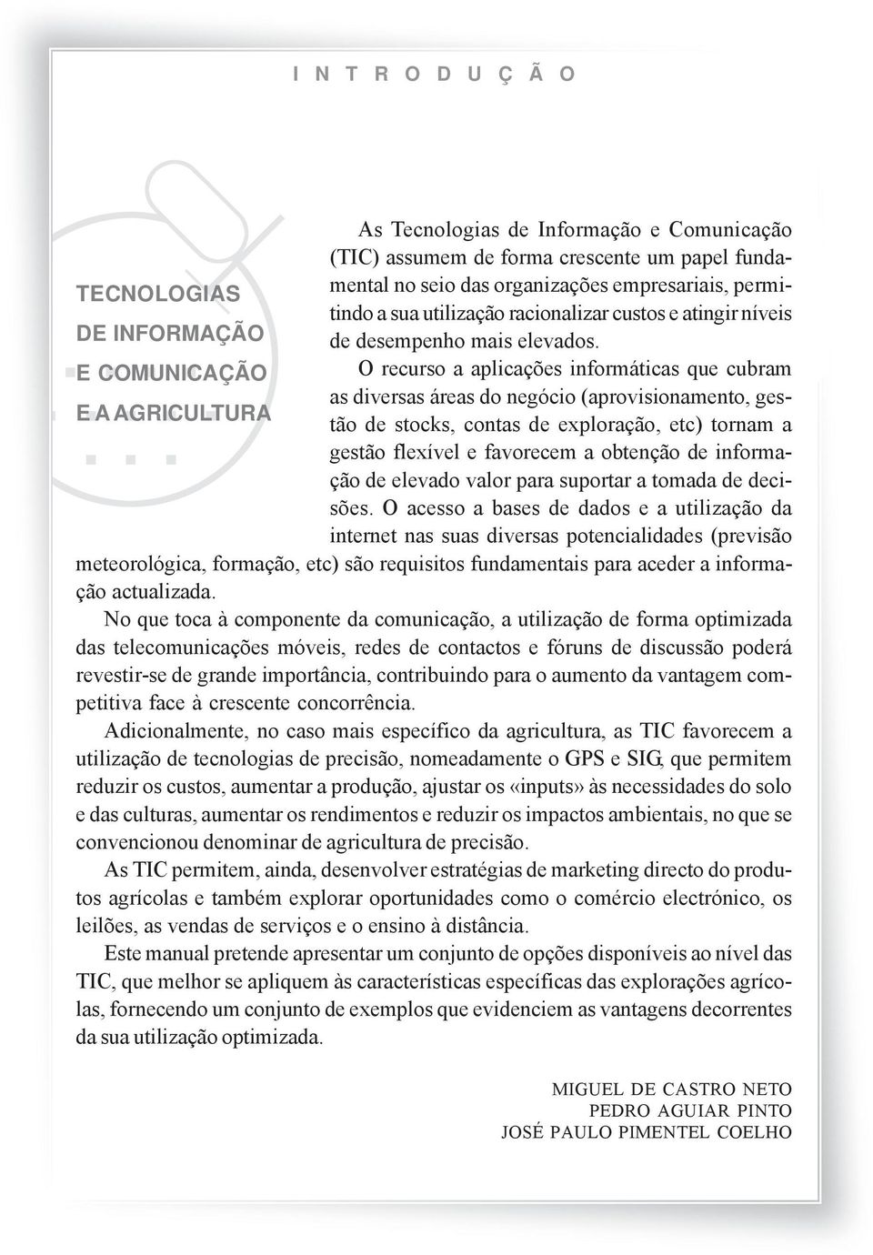 E COMUNICAÇÃO O recurso a aplicações informáticas que cubram as diversas áreas do negócio (aprovisionamento, gestão de stocks, contas de exploração, etc) tornam a E A AGRICULTURA gestão flexível e