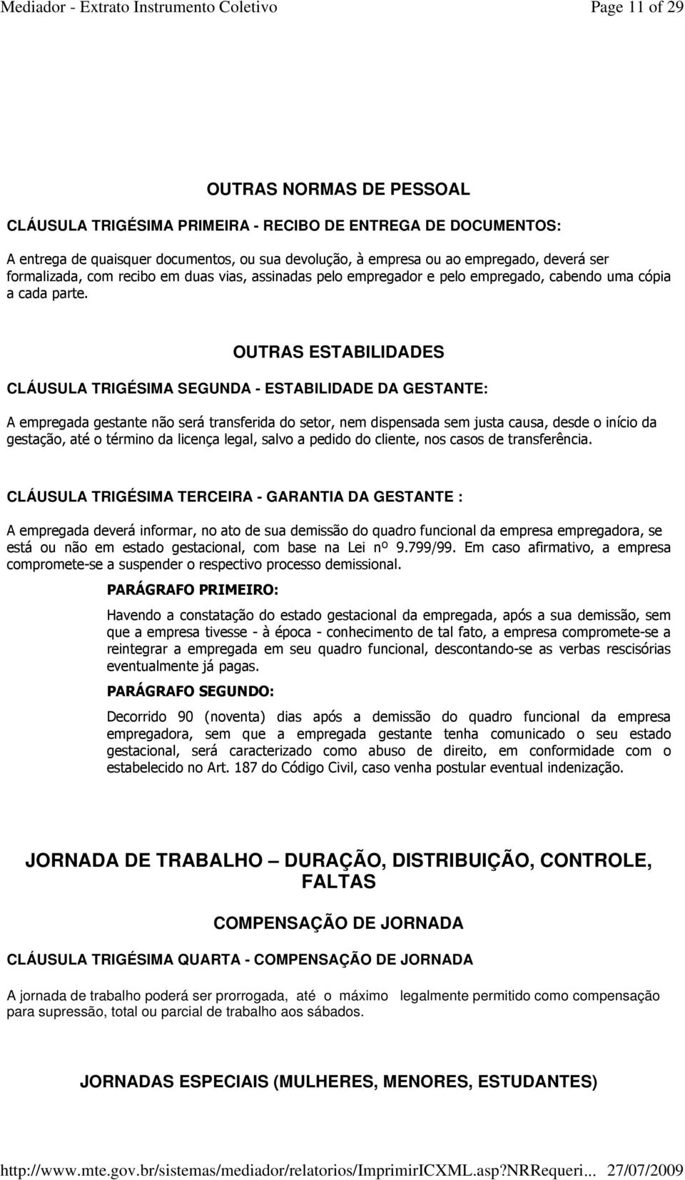 OUTRAS ESTABILIDADES CLÁUSULA TRIGÉSIMA SEGUNDA - ESTABILIDADE DA GESTANTE: A empregada gestante não será transferida do setor, nem dispensada sem justa causa, desde o início da gestação, até o