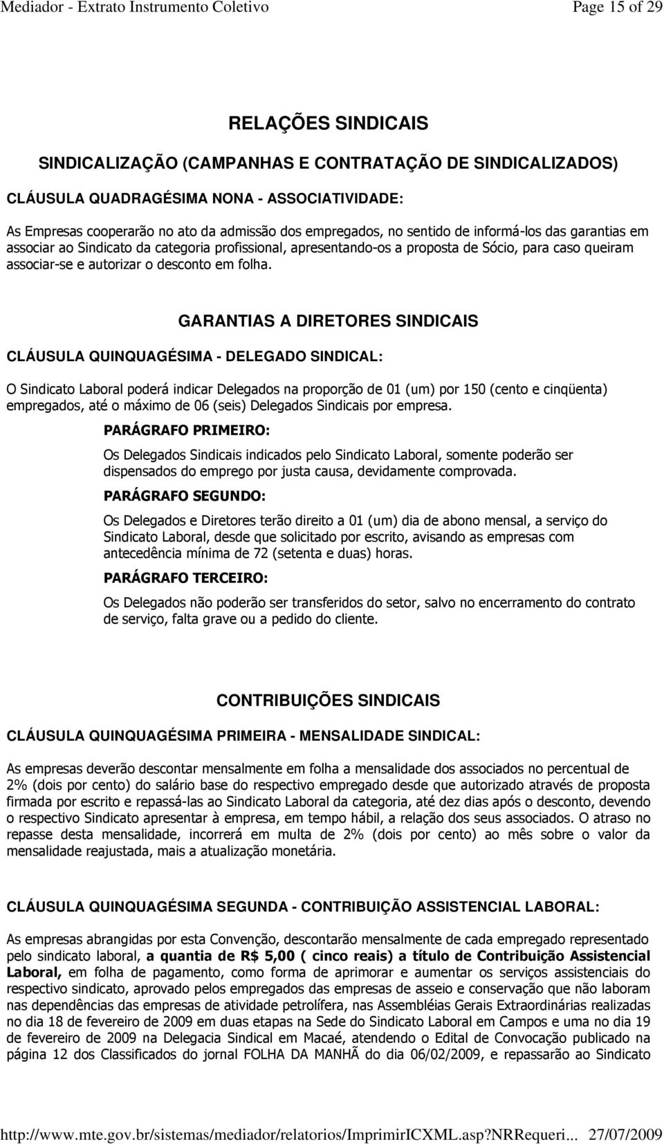 GARANTIAS A DIRETORES SINDICAIS CLÁUSULA QUINQUAGÉSIMA - DELEGADO SINDICAL: O Sindicato Laboral poderá indicar Delegados na proporção de 01 (um) por 150 (cento e cinqüenta) empregados, até o máximo