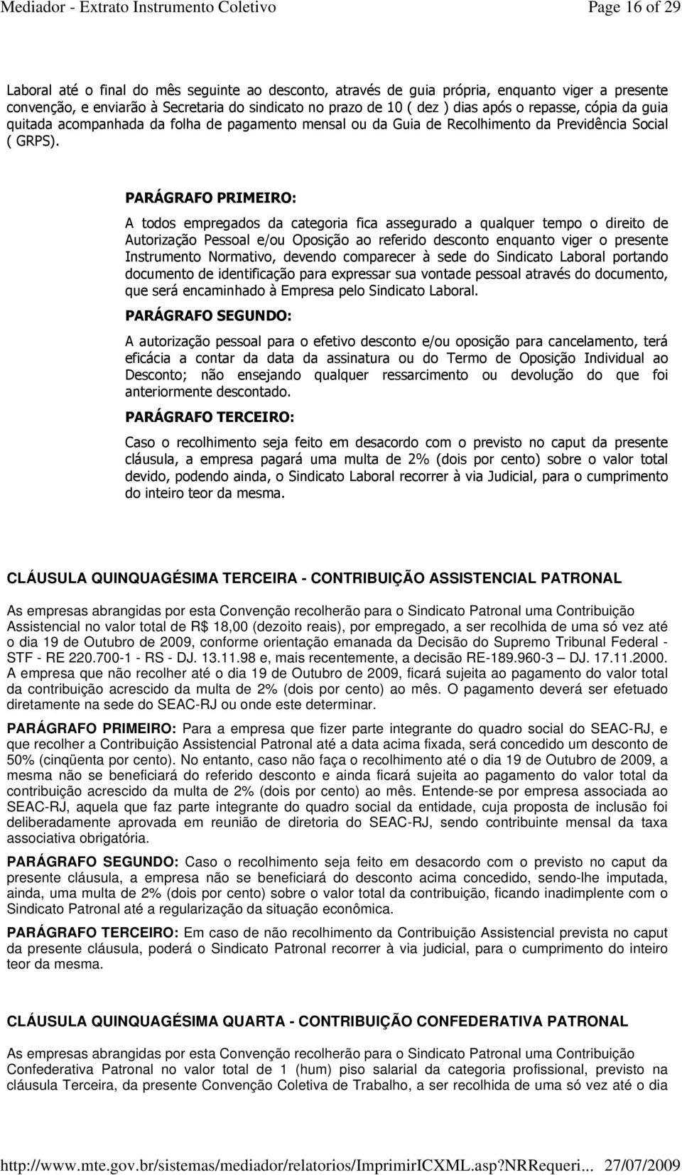 PARÁGRAFO PRIMEIRO: A todos empregados da categoria fica assegurado a qualquer tempo o direito de Autorização Pessoal e/ou Oposição ao referido desconto enquanto viger o presente Instrumento