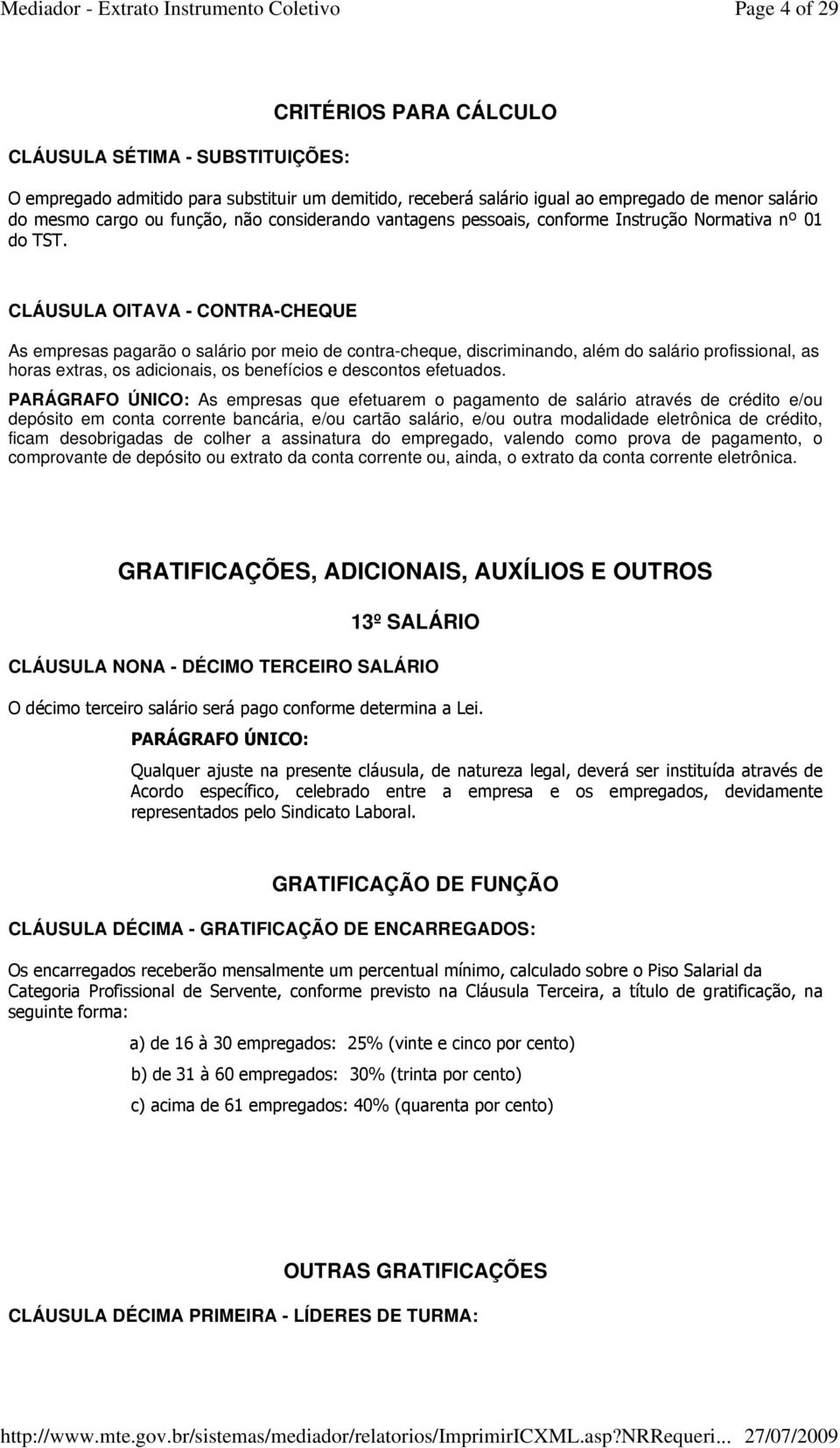 CLÁUSULA OITAVA - CONTRA-CHEQUE As empresas pagarão o salário por meio de contra-cheque, discriminando, além do salário profissional, as horas extras, os adicionais, os benefícios e descontos