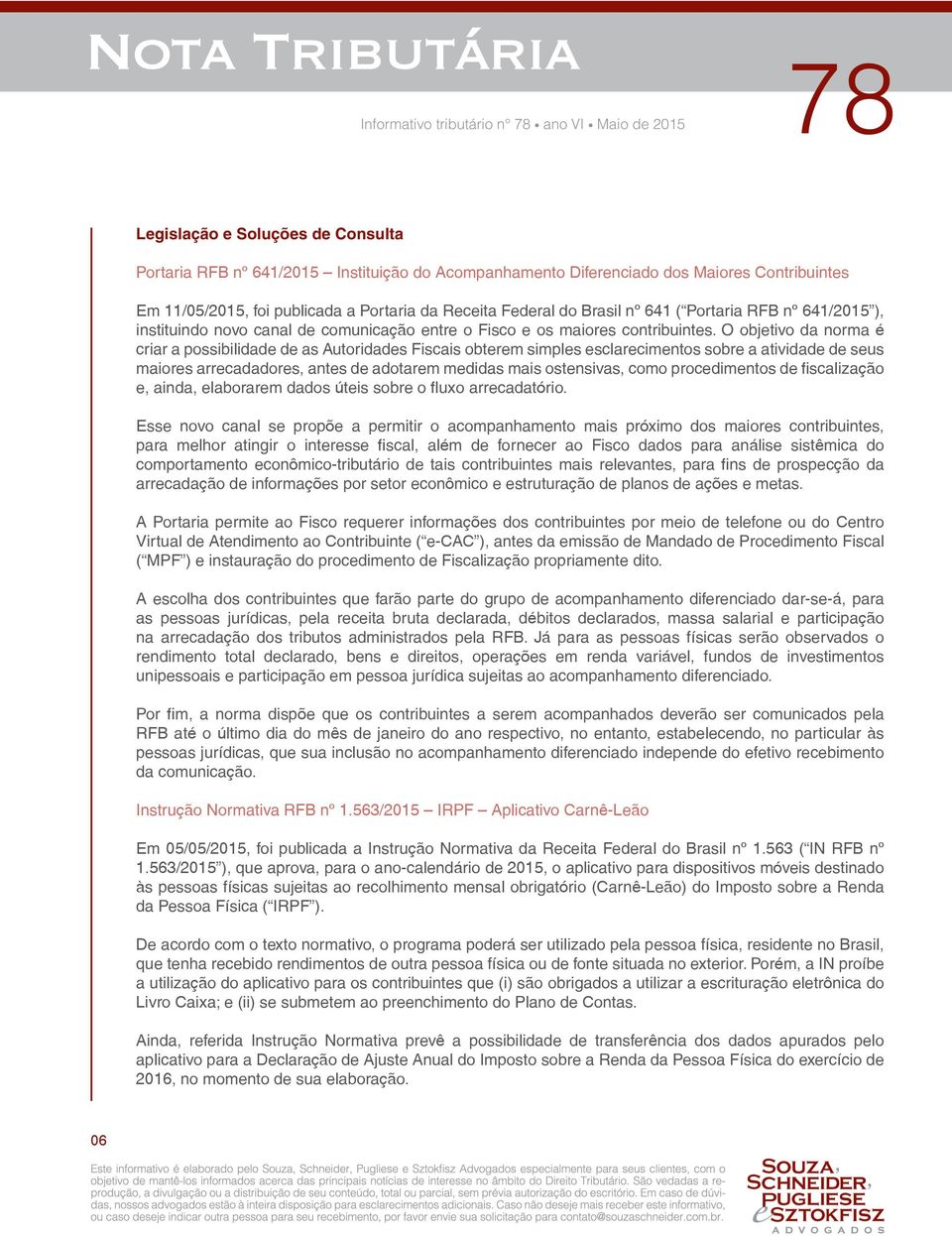 O objetivo da norma é criar a possibilidade de as Autoridades Fiscais obterem simples esclarecimentos sobre a atividade de seus maiores arrecadadores, antes de adotarem medidas mais ostensivas, como