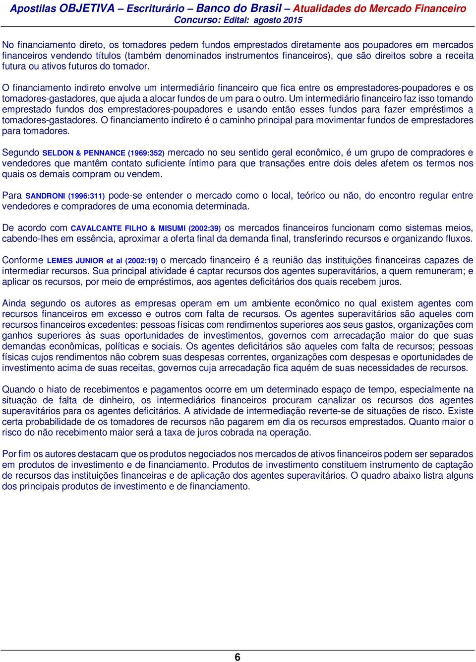 O financiamento indireto envolve um intermediário financeiro que fica entre os emprestadores-poupadores e os tomadores-gastadores, que ajuda a alocar fundos de um para o outro.